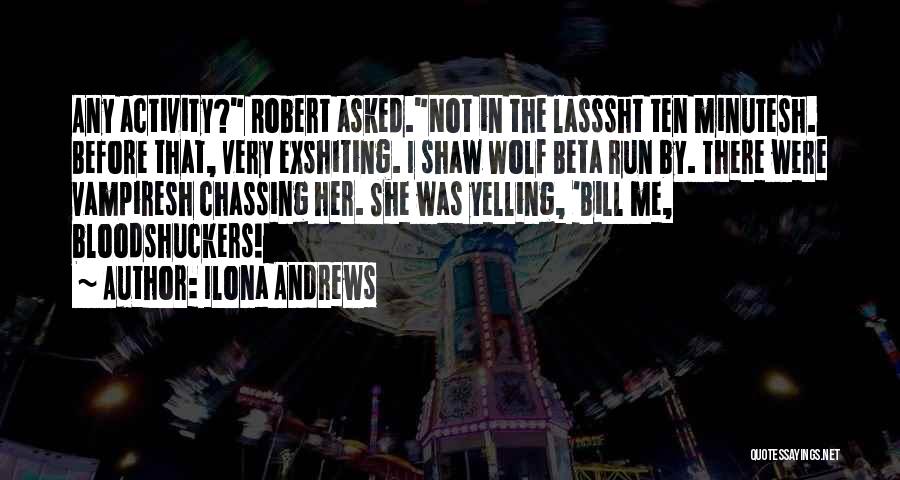 Ilona Andrews Quotes: Any Activity? Robert Asked.not In The Lasssht Ten Minutesh. Before That, Very Exshiting. I Shaw Wolf Beta Run By. There