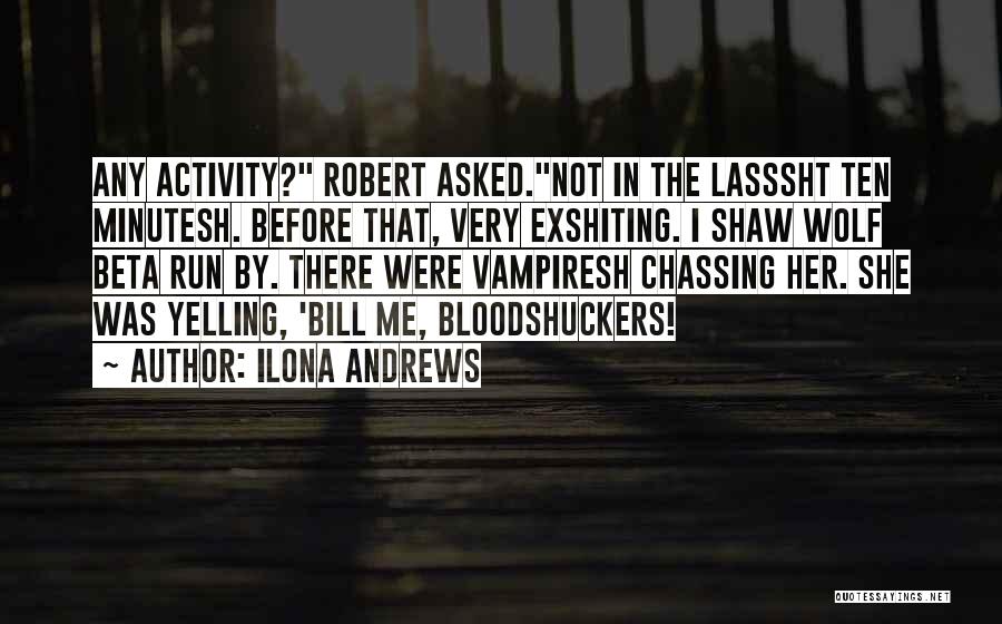 Ilona Andrews Quotes: Any Activity? Robert Asked.not In The Lasssht Ten Minutesh. Before That, Very Exshiting. I Shaw Wolf Beta Run By. There