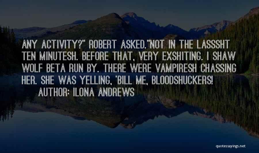 Ilona Andrews Quotes: Any Activity? Robert Asked.not In The Lasssht Ten Minutesh. Before That, Very Exshiting. I Shaw Wolf Beta Run By. There