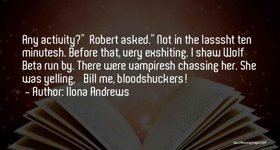 Ilona Andrews Quotes: Any Activity? Robert Asked.not In The Lasssht Ten Minutesh. Before That, Very Exshiting. I Shaw Wolf Beta Run By. There