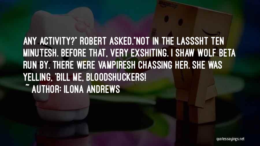 Ilona Andrews Quotes: Any Activity? Robert Asked.not In The Lasssht Ten Minutesh. Before That, Very Exshiting. I Shaw Wolf Beta Run By. There