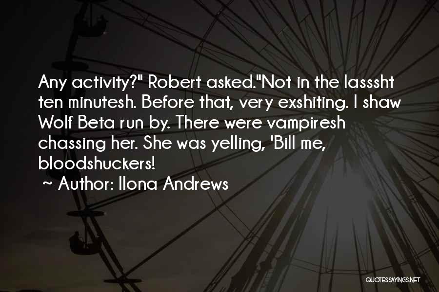 Ilona Andrews Quotes: Any Activity? Robert Asked.not In The Lasssht Ten Minutesh. Before That, Very Exshiting. I Shaw Wolf Beta Run By. There