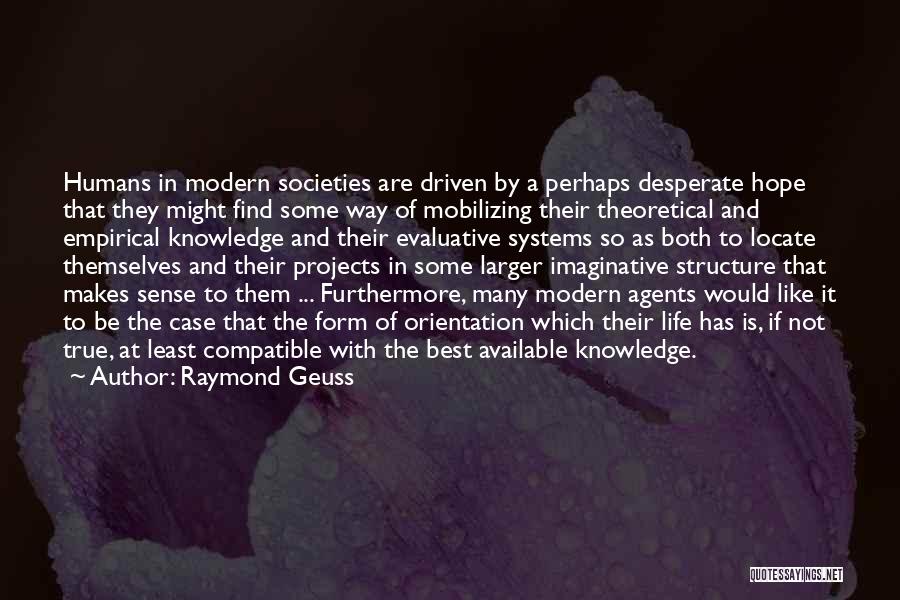 Raymond Geuss Quotes: Humans In Modern Societies Are Driven By A Perhaps Desperate Hope That They Might Find Some Way Of Mobilizing Their