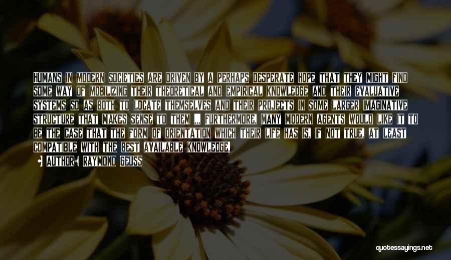 Raymond Geuss Quotes: Humans In Modern Societies Are Driven By A Perhaps Desperate Hope That They Might Find Some Way Of Mobilizing Their
