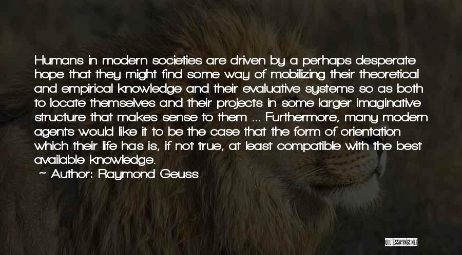 Raymond Geuss Quotes: Humans In Modern Societies Are Driven By A Perhaps Desperate Hope That They Might Find Some Way Of Mobilizing Their