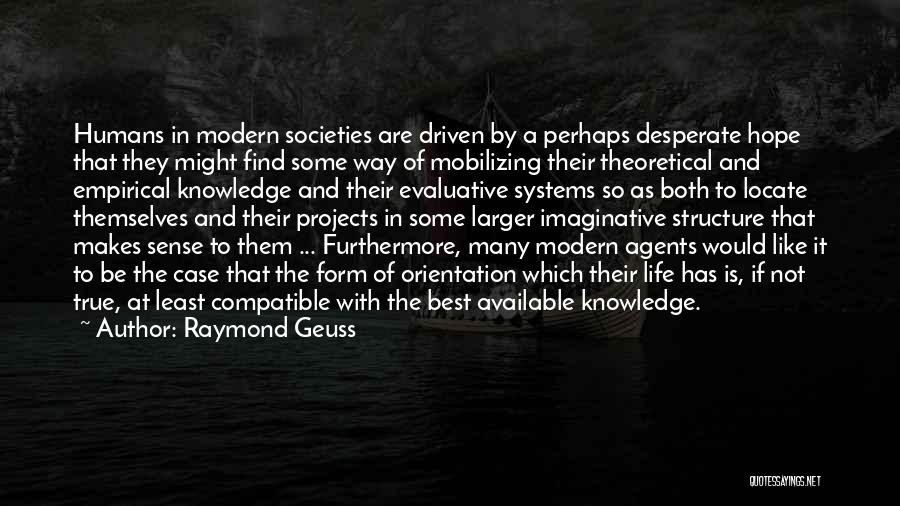 Raymond Geuss Quotes: Humans In Modern Societies Are Driven By A Perhaps Desperate Hope That They Might Find Some Way Of Mobilizing Their