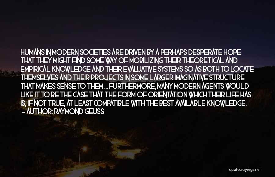 Raymond Geuss Quotes: Humans In Modern Societies Are Driven By A Perhaps Desperate Hope That They Might Find Some Way Of Mobilizing Their