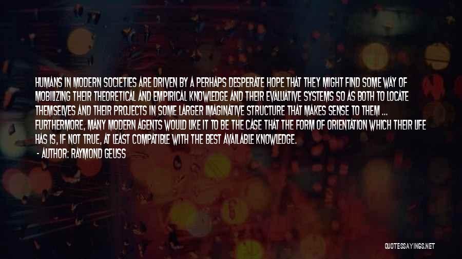 Raymond Geuss Quotes: Humans In Modern Societies Are Driven By A Perhaps Desperate Hope That They Might Find Some Way Of Mobilizing Their