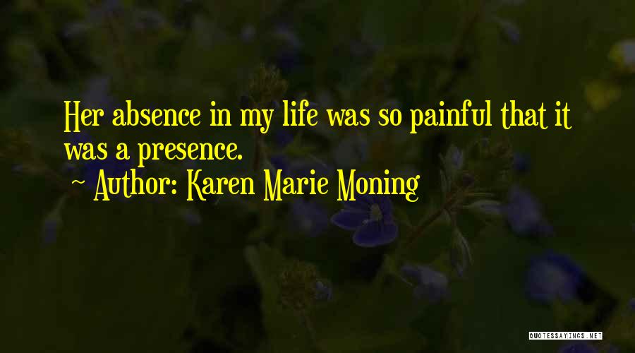 Karen Marie Moning Quotes: Her Absence In My Life Was So Painful That It Was A Presence.