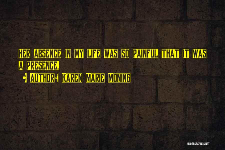 Karen Marie Moning Quotes: Her Absence In My Life Was So Painful That It Was A Presence.
