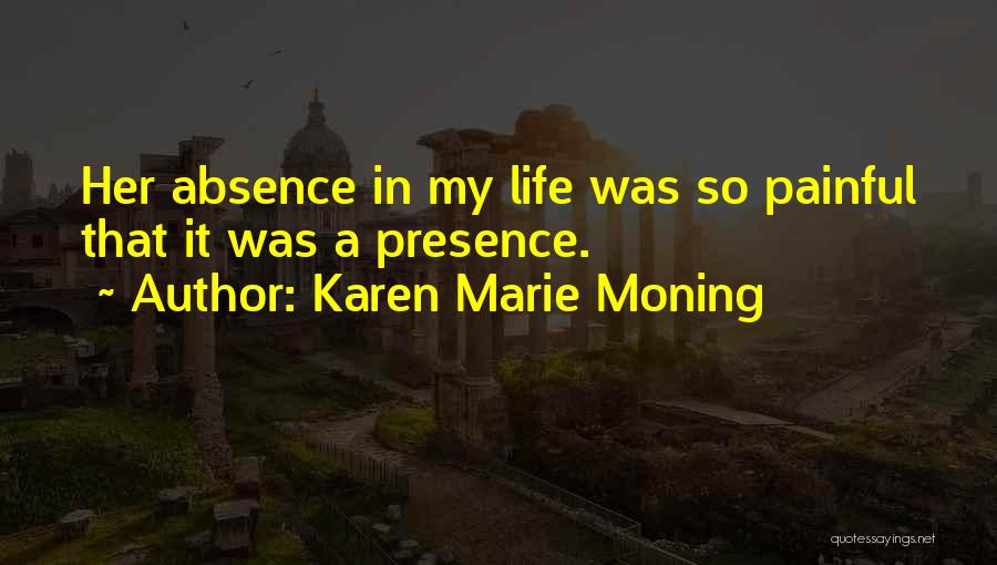 Karen Marie Moning Quotes: Her Absence In My Life Was So Painful That It Was A Presence.