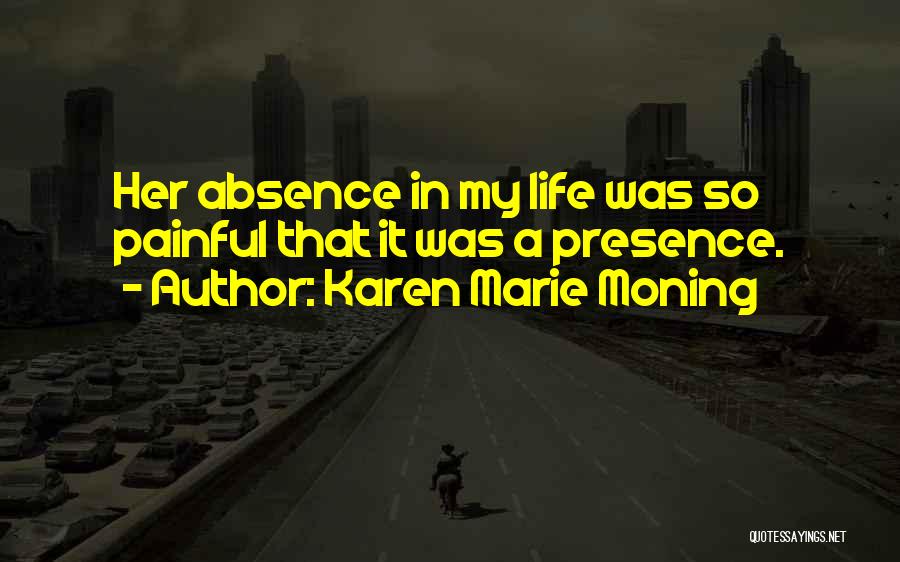 Karen Marie Moning Quotes: Her Absence In My Life Was So Painful That It Was A Presence.