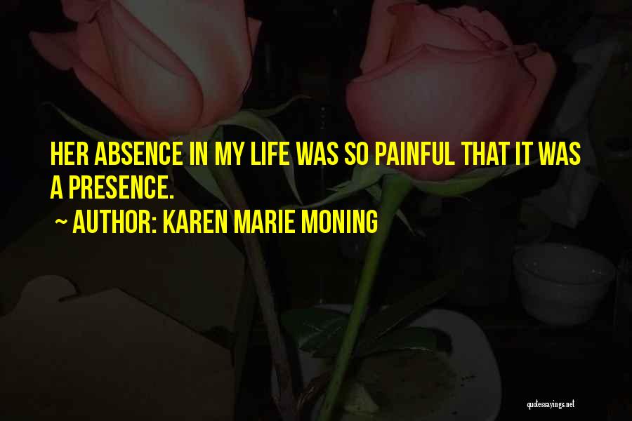 Karen Marie Moning Quotes: Her Absence In My Life Was So Painful That It Was A Presence.