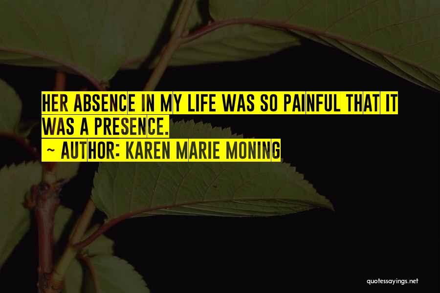 Karen Marie Moning Quotes: Her Absence In My Life Was So Painful That It Was A Presence.