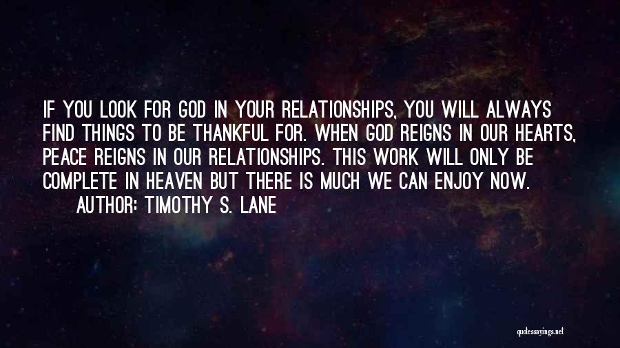 Timothy S. Lane Quotes: If You Look For God In Your Relationships, You Will Always Find Things To Be Thankful For. When God Reigns