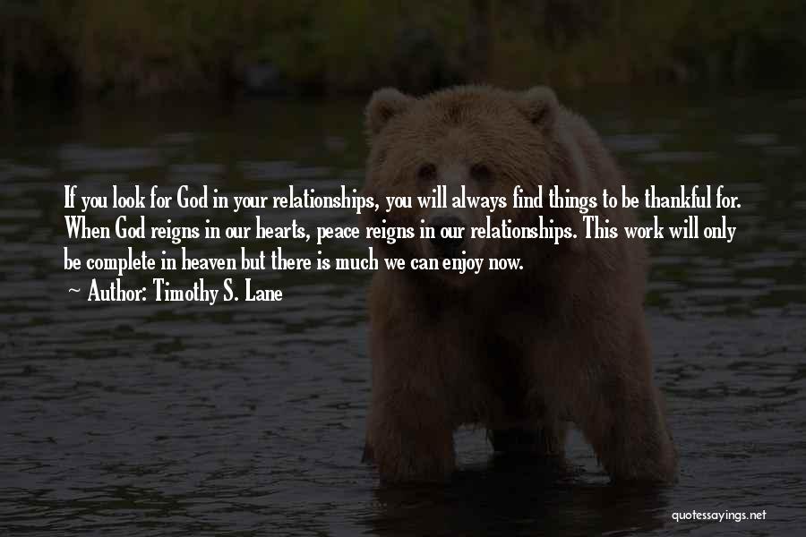 Timothy S. Lane Quotes: If You Look For God In Your Relationships, You Will Always Find Things To Be Thankful For. When God Reigns