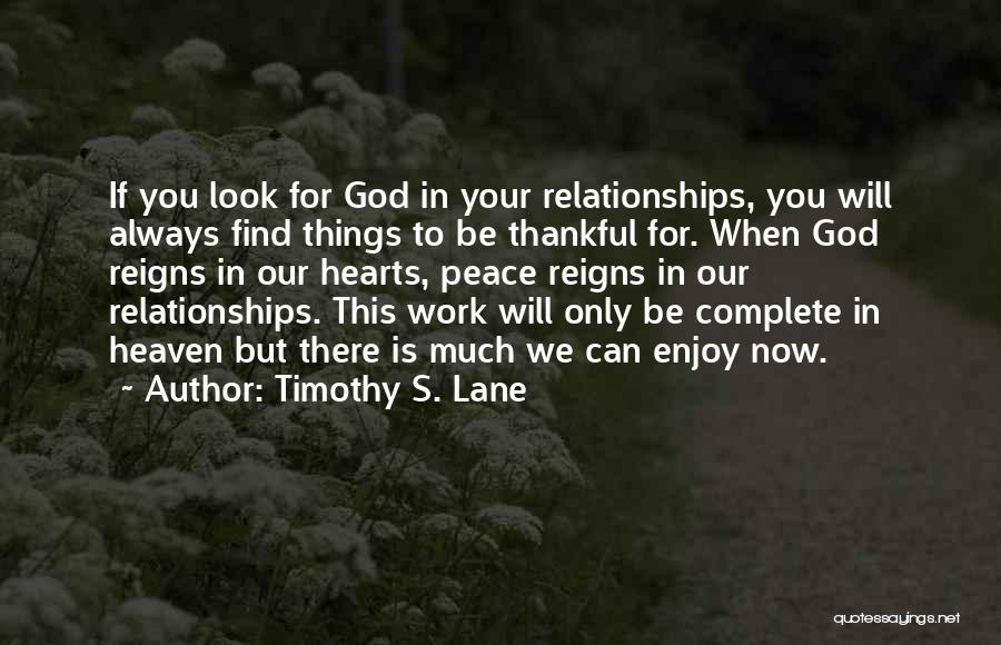 Timothy S. Lane Quotes: If You Look For God In Your Relationships, You Will Always Find Things To Be Thankful For. When God Reigns