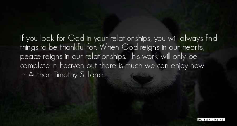 Timothy S. Lane Quotes: If You Look For God In Your Relationships, You Will Always Find Things To Be Thankful For. When God Reigns