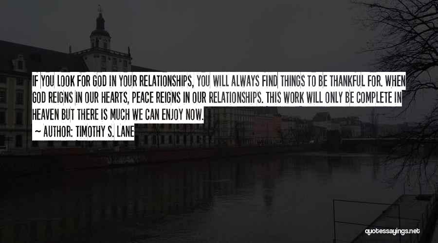 Timothy S. Lane Quotes: If You Look For God In Your Relationships, You Will Always Find Things To Be Thankful For. When God Reigns