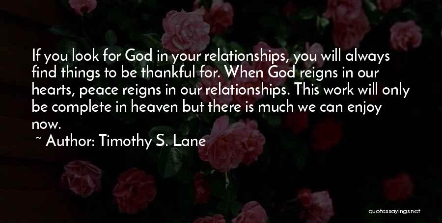 Timothy S. Lane Quotes: If You Look For God In Your Relationships, You Will Always Find Things To Be Thankful For. When God Reigns