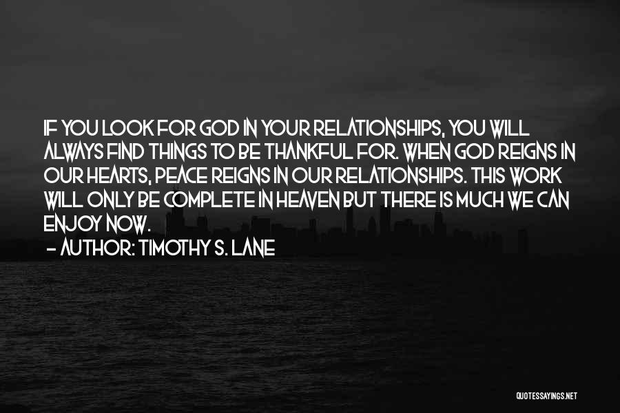 Timothy S. Lane Quotes: If You Look For God In Your Relationships, You Will Always Find Things To Be Thankful For. When God Reigns