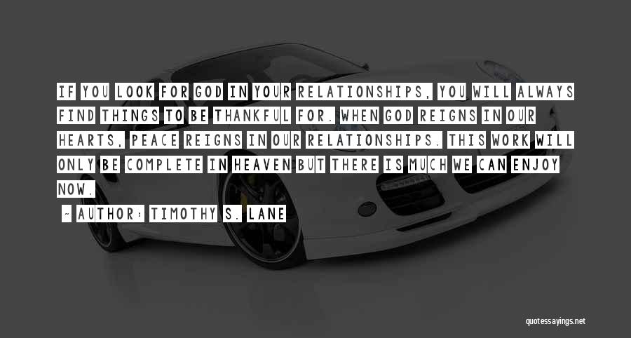 Timothy S. Lane Quotes: If You Look For God In Your Relationships, You Will Always Find Things To Be Thankful For. When God Reigns