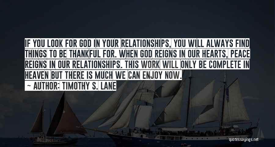 Timothy S. Lane Quotes: If You Look For God In Your Relationships, You Will Always Find Things To Be Thankful For. When God Reigns