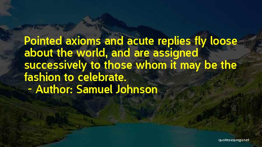 Samuel Johnson Quotes: Pointed Axioms And Acute Replies Fly Loose About The World, And Are Assigned Successively To Those Whom It May Be