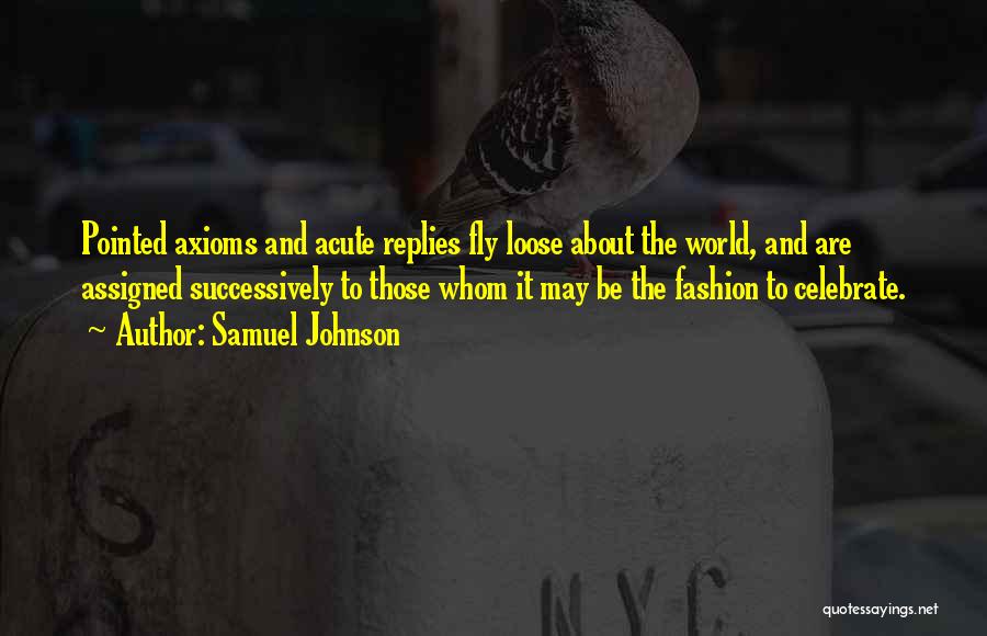 Samuel Johnson Quotes: Pointed Axioms And Acute Replies Fly Loose About The World, And Are Assigned Successively To Those Whom It May Be