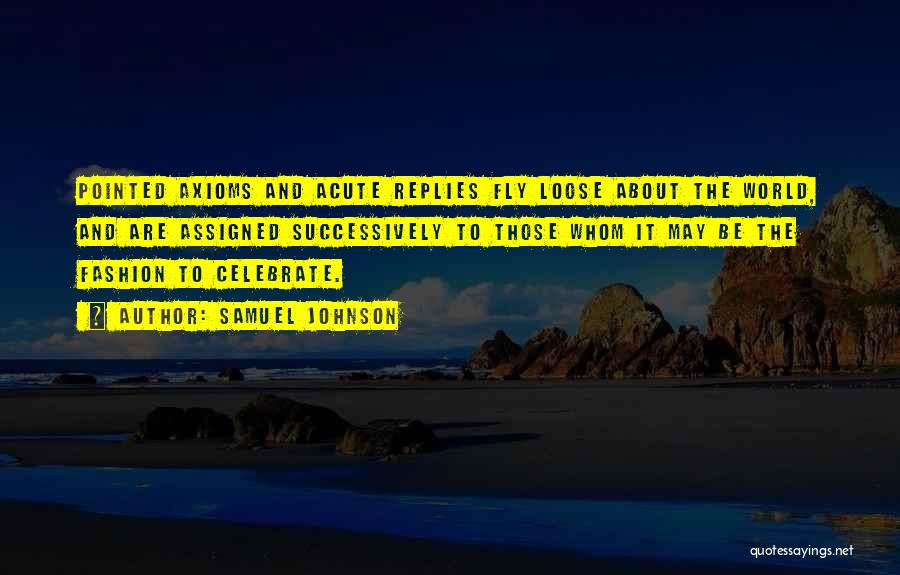 Samuel Johnson Quotes: Pointed Axioms And Acute Replies Fly Loose About The World, And Are Assigned Successively To Those Whom It May Be