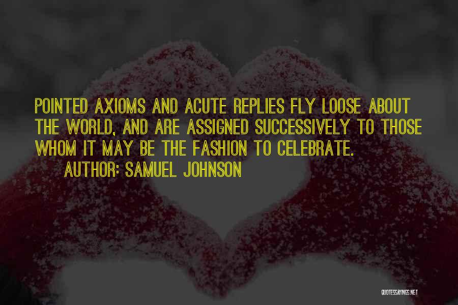 Samuel Johnson Quotes: Pointed Axioms And Acute Replies Fly Loose About The World, And Are Assigned Successively To Those Whom It May Be