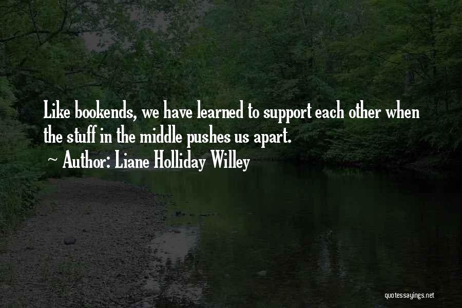 Liane Holliday Willey Quotes: Like Bookends, We Have Learned To Support Each Other When The Stuff In The Middle Pushes Us Apart.