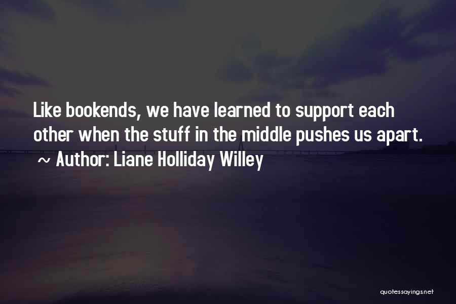 Liane Holliday Willey Quotes: Like Bookends, We Have Learned To Support Each Other When The Stuff In The Middle Pushes Us Apart.