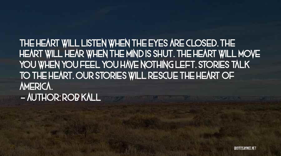 Rob Kall Quotes: The Heart Will Listen When The Eyes Are Closed. The Heart Will Hear When The Mind Is Shut. The Heart