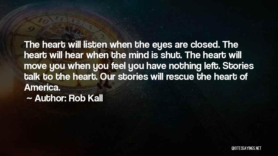 Rob Kall Quotes: The Heart Will Listen When The Eyes Are Closed. The Heart Will Hear When The Mind Is Shut. The Heart