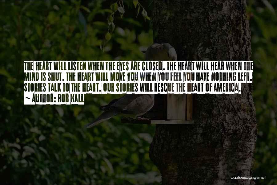 Rob Kall Quotes: The Heart Will Listen When The Eyes Are Closed. The Heart Will Hear When The Mind Is Shut. The Heart