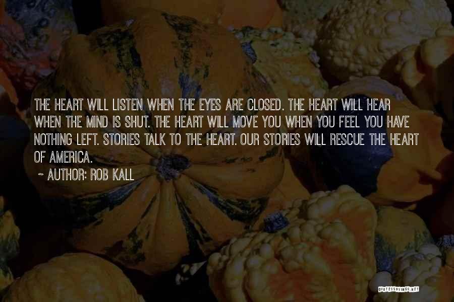 Rob Kall Quotes: The Heart Will Listen When The Eyes Are Closed. The Heart Will Hear When The Mind Is Shut. The Heart