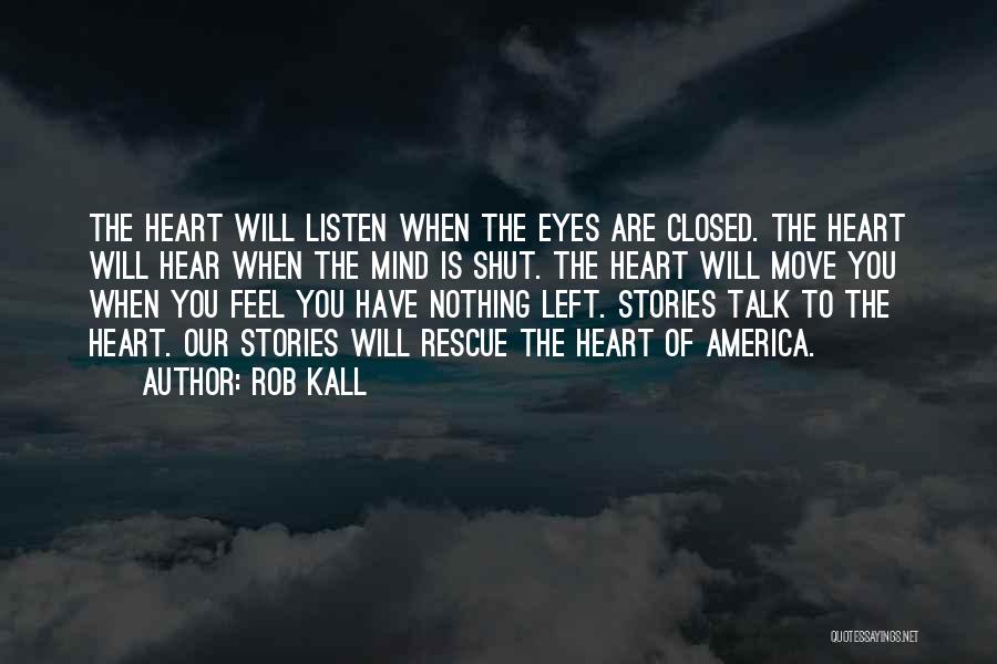 Rob Kall Quotes: The Heart Will Listen When The Eyes Are Closed. The Heart Will Hear When The Mind Is Shut. The Heart