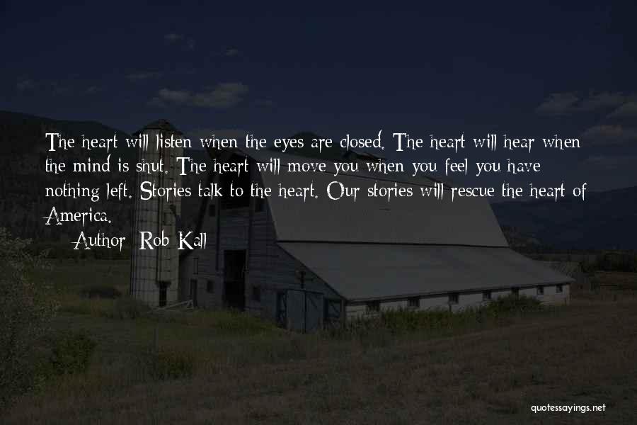 Rob Kall Quotes: The Heart Will Listen When The Eyes Are Closed. The Heart Will Hear When The Mind Is Shut. The Heart