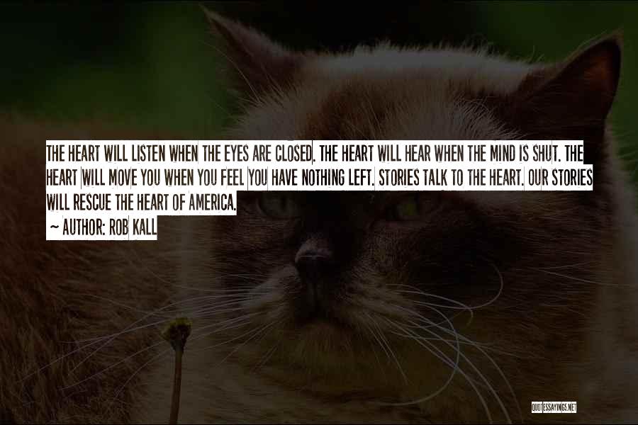 Rob Kall Quotes: The Heart Will Listen When The Eyes Are Closed. The Heart Will Hear When The Mind Is Shut. The Heart