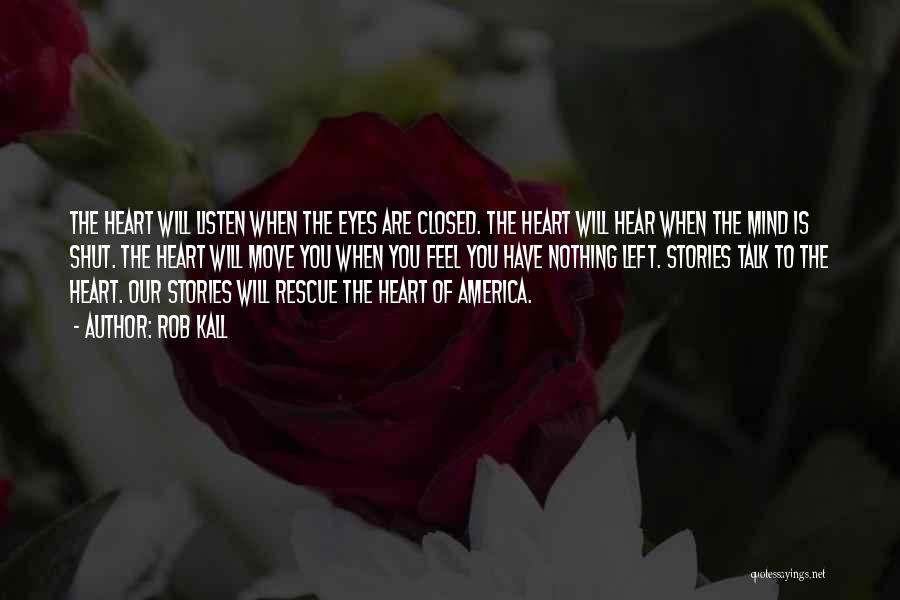 Rob Kall Quotes: The Heart Will Listen When The Eyes Are Closed. The Heart Will Hear When The Mind Is Shut. The Heart