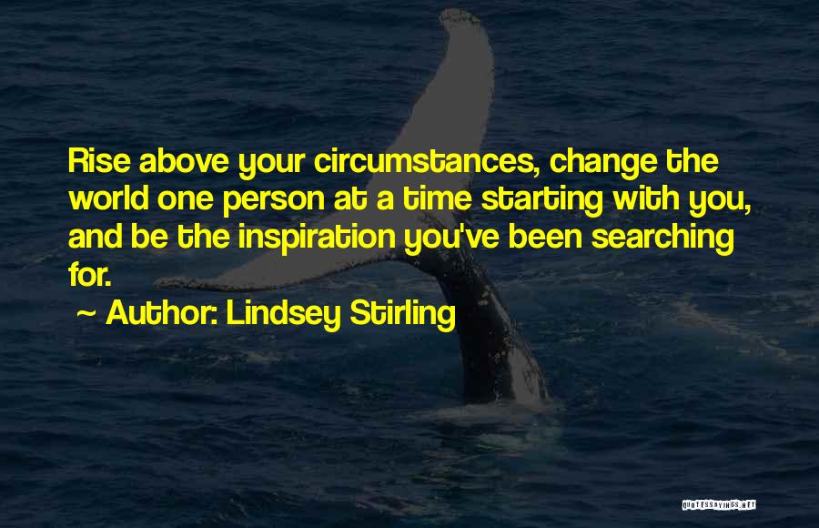 Lindsey Stirling Quotes: Rise Above Your Circumstances, Change The World One Person At A Time Starting With You, And Be The Inspiration You've