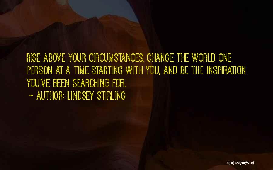 Lindsey Stirling Quotes: Rise Above Your Circumstances, Change The World One Person At A Time Starting With You, And Be The Inspiration You've
