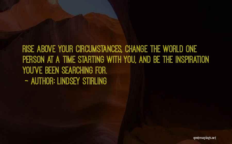 Lindsey Stirling Quotes: Rise Above Your Circumstances, Change The World One Person At A Time Starting With You, And Be The Inspiration You've