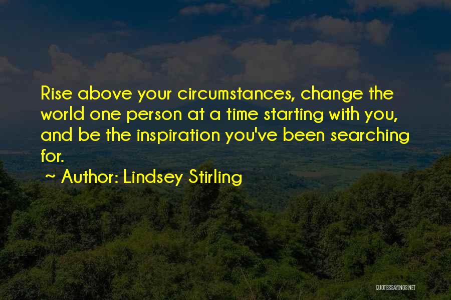 Lindsey Stirling Quotes: Rise Above Your Circumstances, Change The World One Person At A Time Starting With You, And Be The Inspiration You've