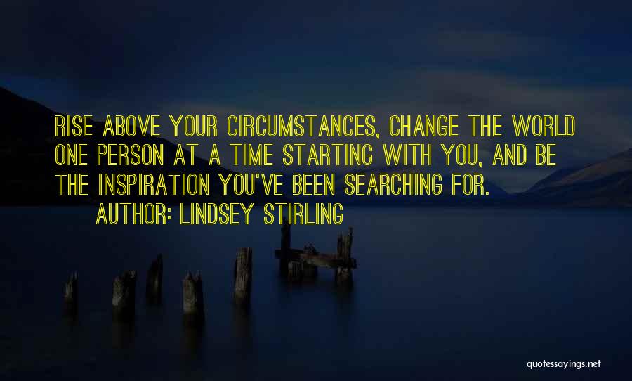 Lindsey Stirling Quotes: Rise Above Your Circumstances, Change The World One Person At A Time Starting With You, And Be The Inspiration You've