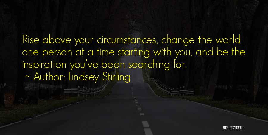 Lindsey Stirling Quotes: Rise Above Your Circumstances, Change The World One Person At A Time Starting With You, And Be The Inspiration You've