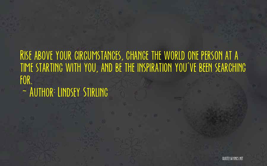 Lindsey Stirling Quotes: Rise Above Your Circumstances, Change The World One Person At A Time Starting With You, And Be The Inspiration You've