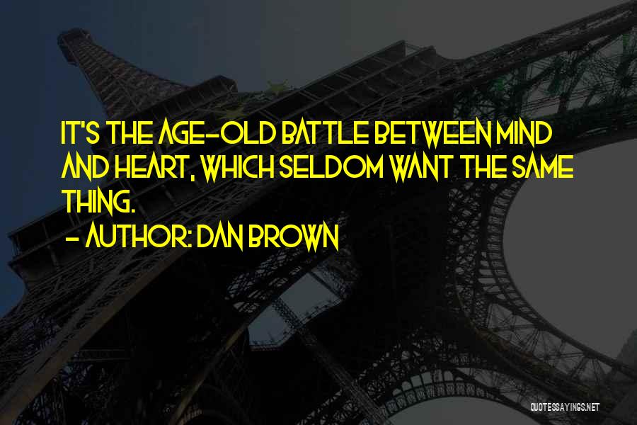 Dan Brown Quotes: It's The Age-old Battle Between Mind And Heart, Which Seldom Want The Same Thing.