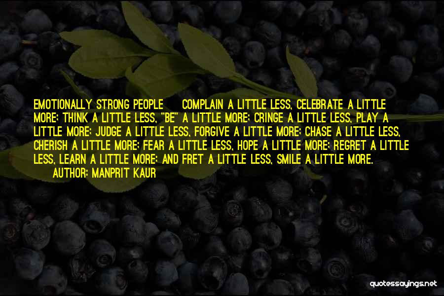 Manprit Kaur Quotes: Emotionally Strong People ~ Complain A Little Less, Celebrate A Little More; Think A Little Less, Be A Little More;